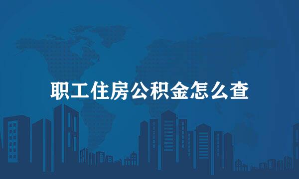 职工住房公积金怎么查