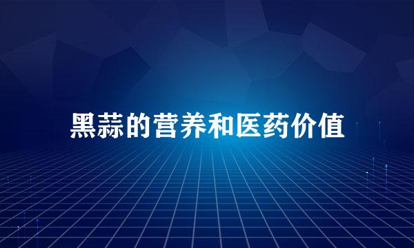 黑蒜的营养和医药价值