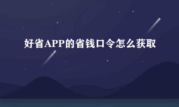 好省APP的省钱口令怎么获取
