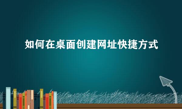 如何在桌面创建网址快捷方式