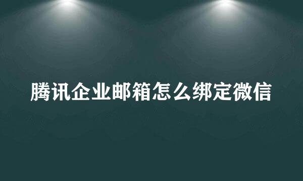 腾讯企业邮箱怎么绑定微信