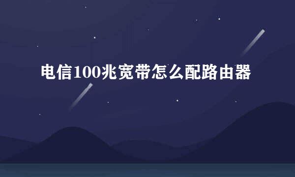 电信100兆宽带怎么配路由器