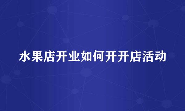 水果店开业如何开开店活动