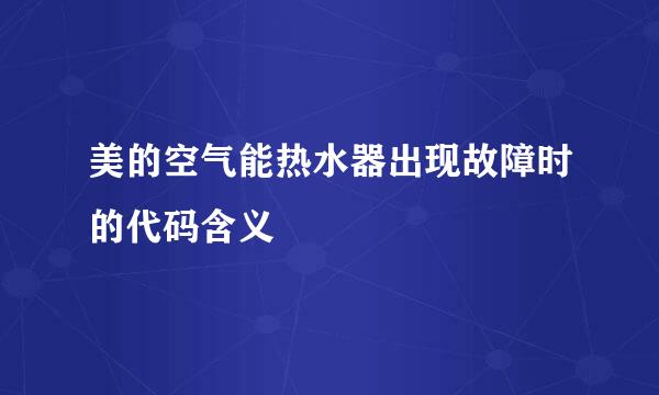美的空气能热水器出现故障时的代码含义