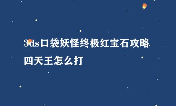 3ds口袋妖怪终极红宝石攻略四天王怎么打