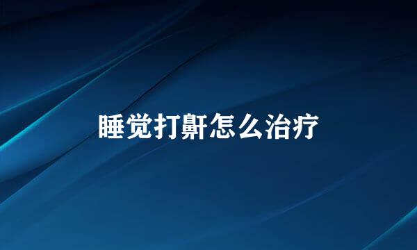 睡觉打鼾怎么治疗