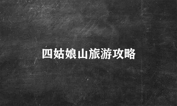 四姑娘山旅游攻略