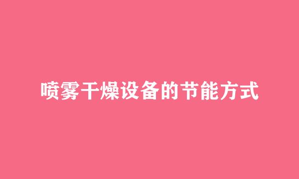 喷雾干燥设备的节能方式