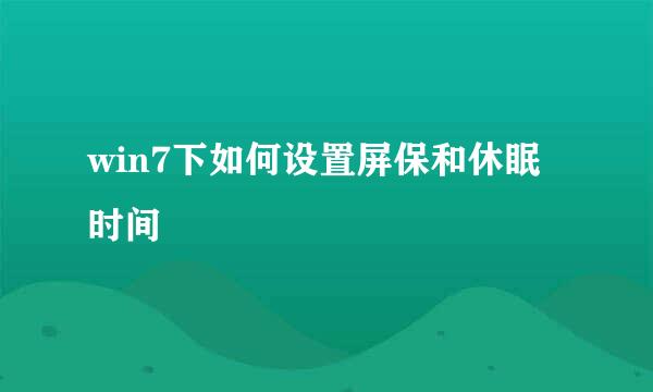 win7下如何设置屏保和休眠时间