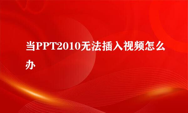 当PPT2010无法插入视频怎么办