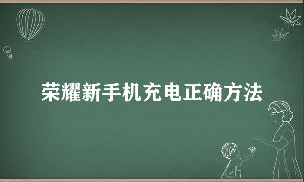 荣耀新手机充电正确方法