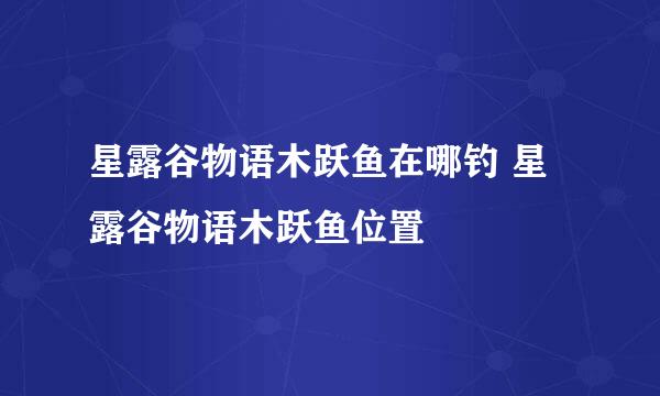 星露谷物语木跃鱼在哪钓 星露谷物语木跃鱼位置