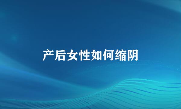产后女性如何缩阴