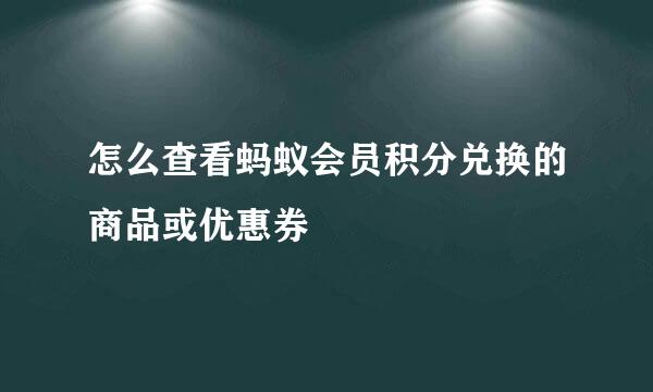 怎么查看蚂蚁会员积分兑换的商品或优惠券