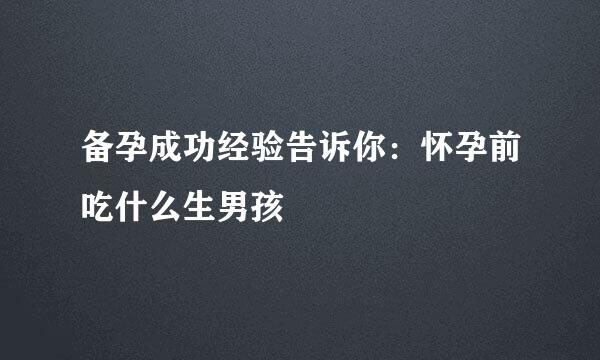 备孕成功经验告诉你：怀孕前吃什么生男孩
