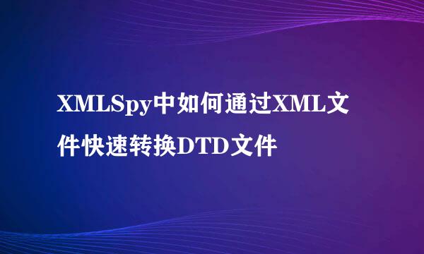 XMLSpy中如何通过XML文件快速转换DTD文件