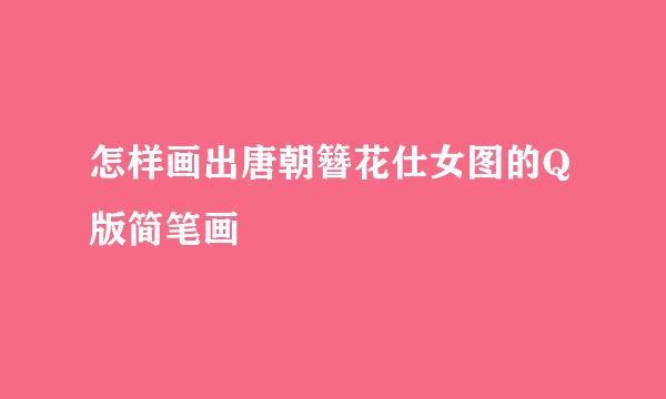 怎样画出唐朝簪花仕女图的Q版简笔画