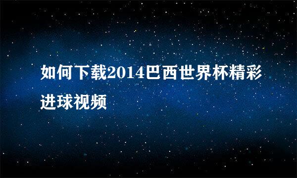 如何下载2014巴西世界杯精彩进球视频