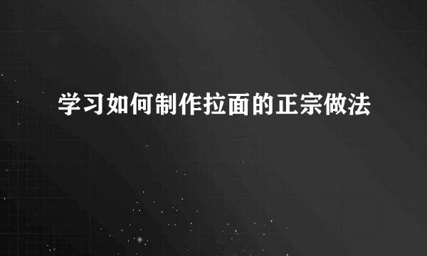 学习如何制作拉面的正宗做法