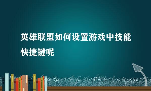 英雄联盟如何设置游戏中技能快捷键呢
