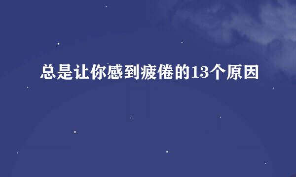 总是让你感到疲倦的13个原因