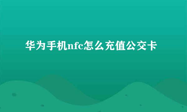 华为手机nfc怎么充值公交卡