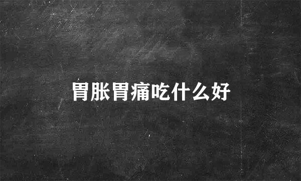 胃胀胃痛吃什么好