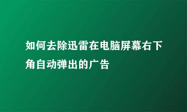 如何去除迅雷在电脑屏幕右下角自动弹出的广告