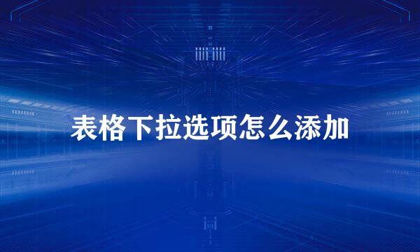 表格下拉选项怎么添加