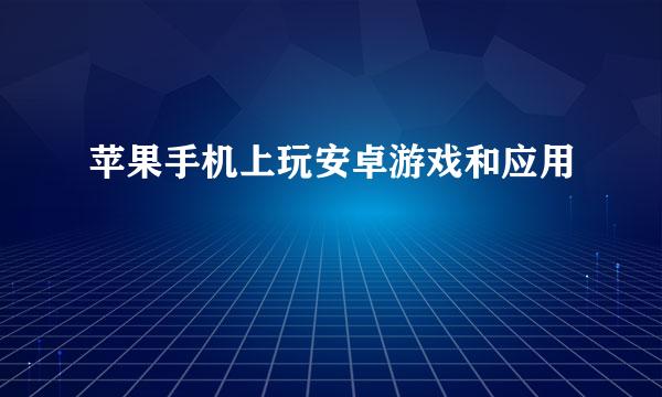 苹果手机上玩安卓游戏和应用