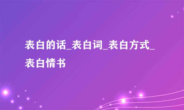 表白的话_表白词_表白方式_表白情书