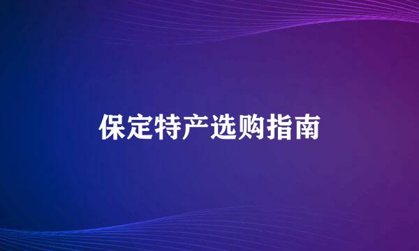 保定特产选购指南