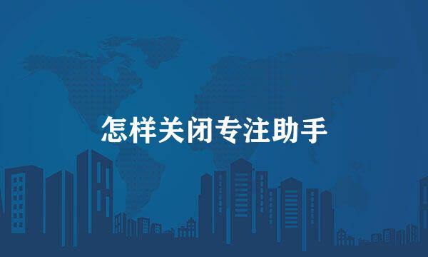 怎样关闭专注助手