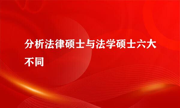 分析法律硕士与法学硕士六大不同
