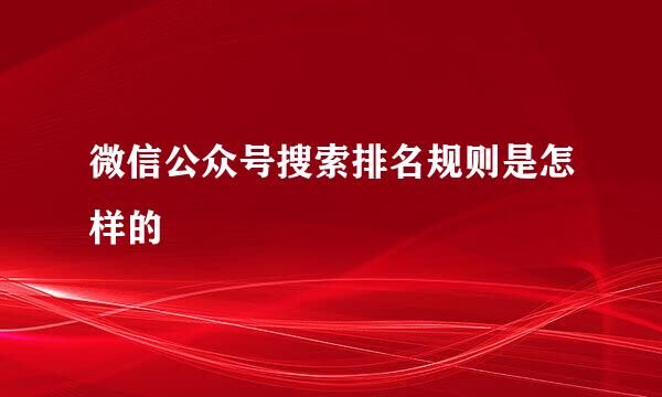 微信公众号搜索排名规则是怎样的