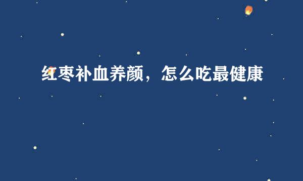 红枣补血养颜，怎么吃最健康
