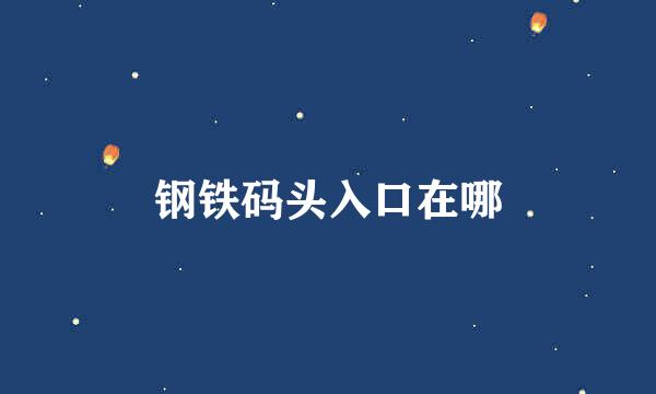钢铁码头入口在哪