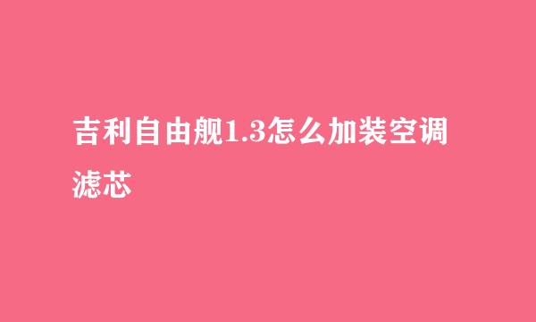 吉利自由舰1.3怎么加装空调滤芯