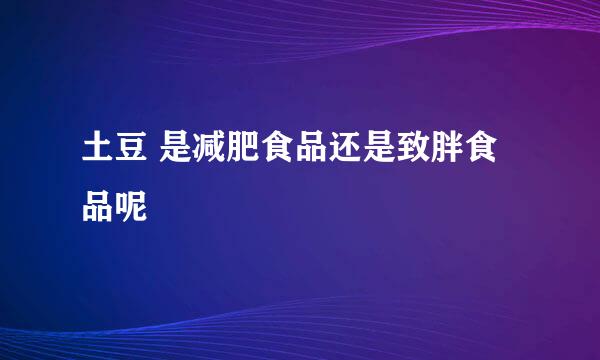 土豆 是减肥食品还是致胖食品呢
