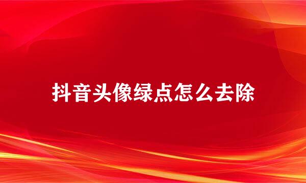 抖音头像绿点怎么去除