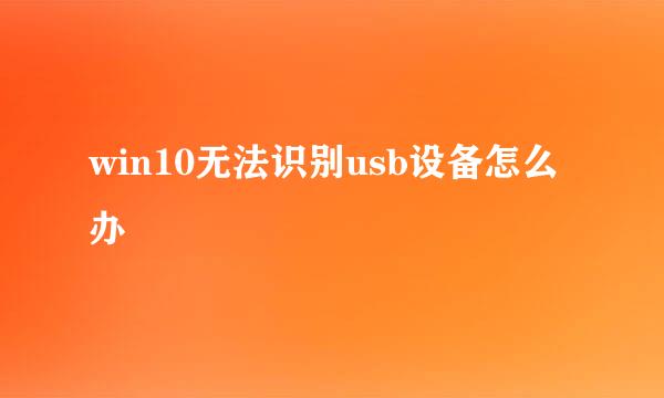 win10无法识别usb设备怎么办