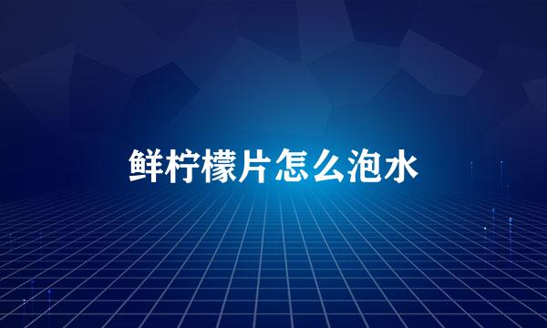鲜柠檬片怎么泡水