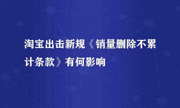 淘宝出击新规《销量删除不累计条款》有何影响