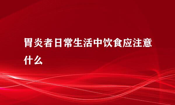 胃炎者日常生活中饮食应注意什么