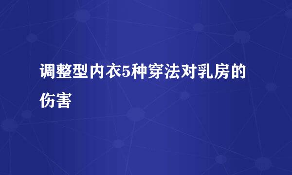 调整型内衣5种穿法对乳房的伤害
