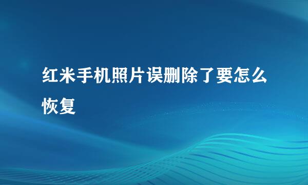 红米手机照片误删除了要怎么恢复