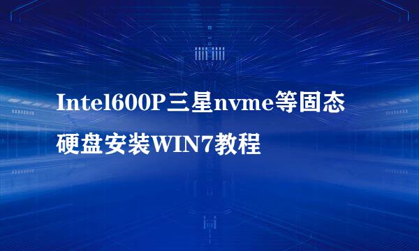 Intel600P三星nvme等固态硬盘安装WIN7教程