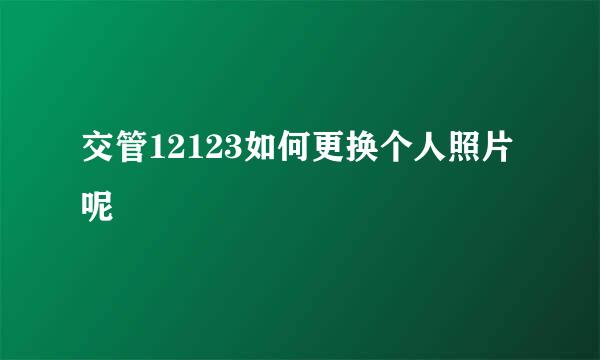交管12123如何更换个人照片呢