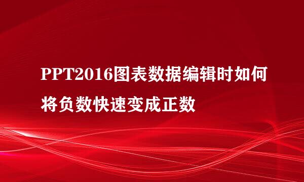 PPT2016图表数据编辑时如何将负数快速变成正数