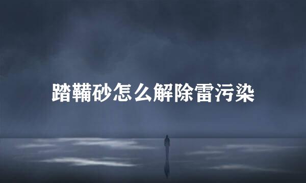 踏鞴砂怎么解除雷污染